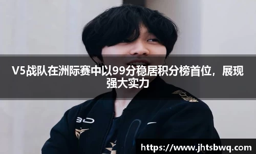 V5战队在洲际赛中以99分稳居积分榜首位，展现强大实力