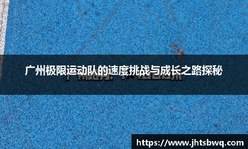 广州极限运动队的速度挑战与成长之路探秘